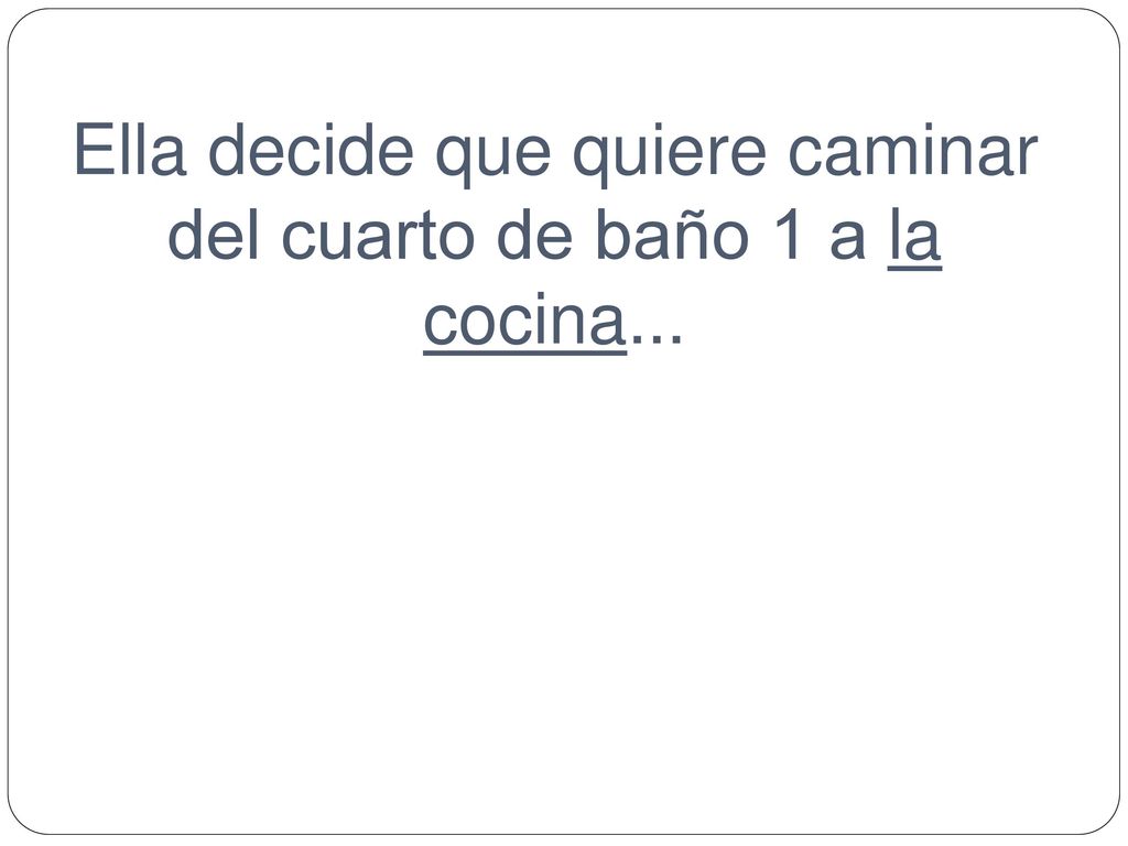 Ella decide que quiere caminar del cuarto de baño 1 a la cocina...