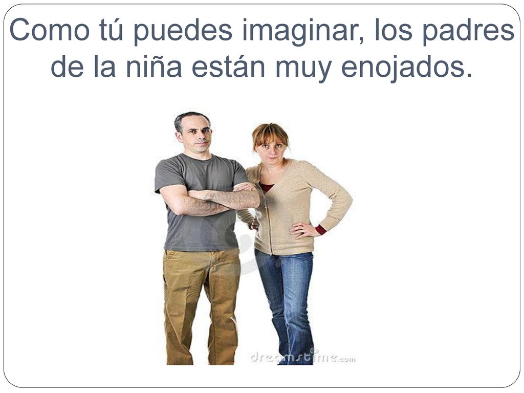 Como tú puedes imaginar, los padres de la niña están muy enojados.