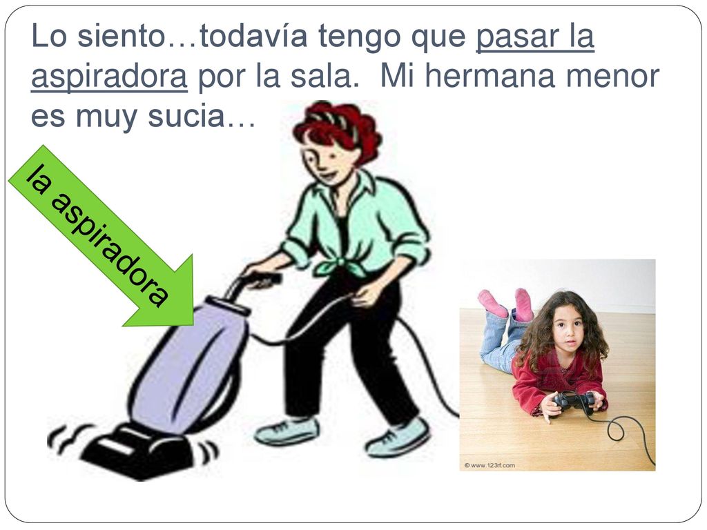 Lo siento…todavía tengo que pasar la aspiradora por la sala