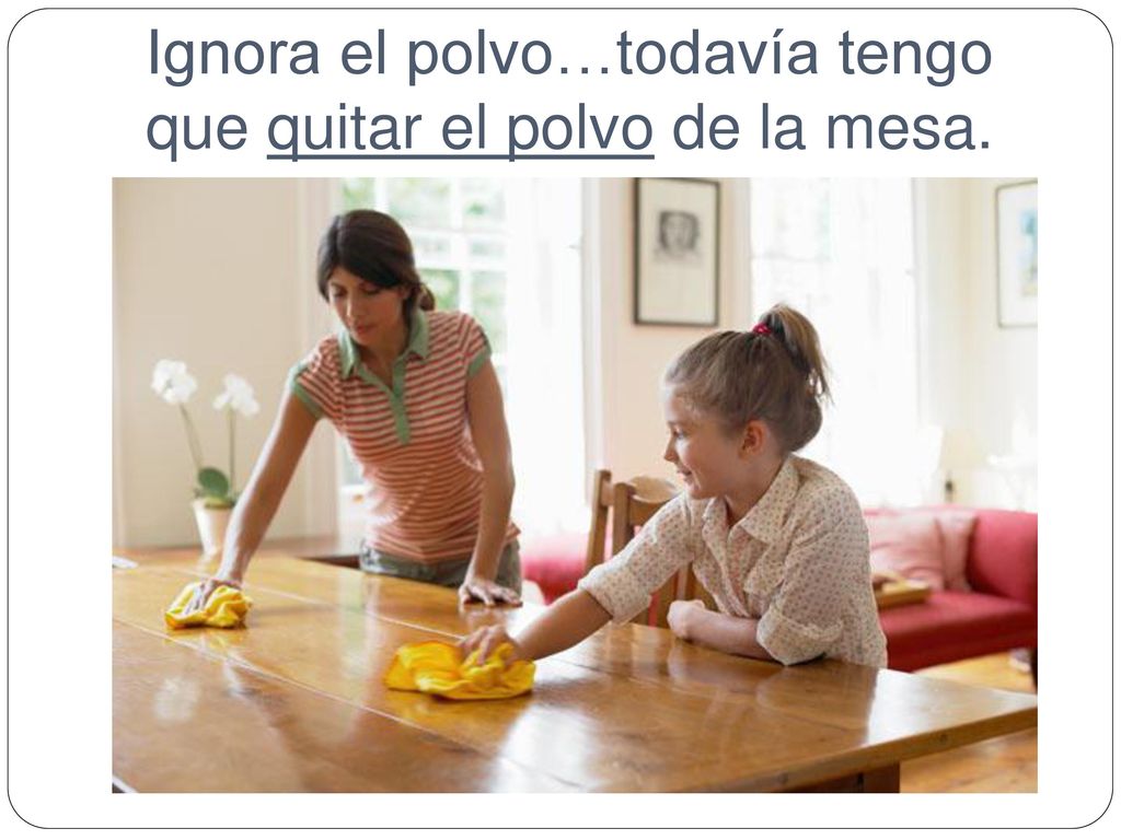 Ignora el polvo…todavía tengo que quitar el polvo de la mesa.