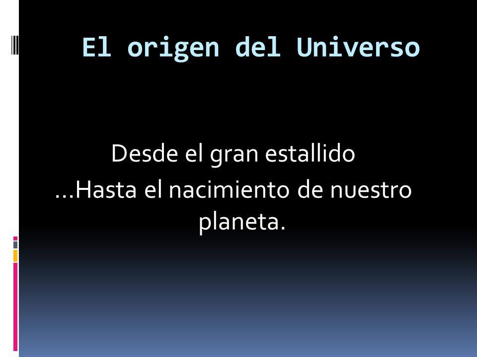 Desde el gran estallido …Hasta el nacimiento de nuestro planeta.