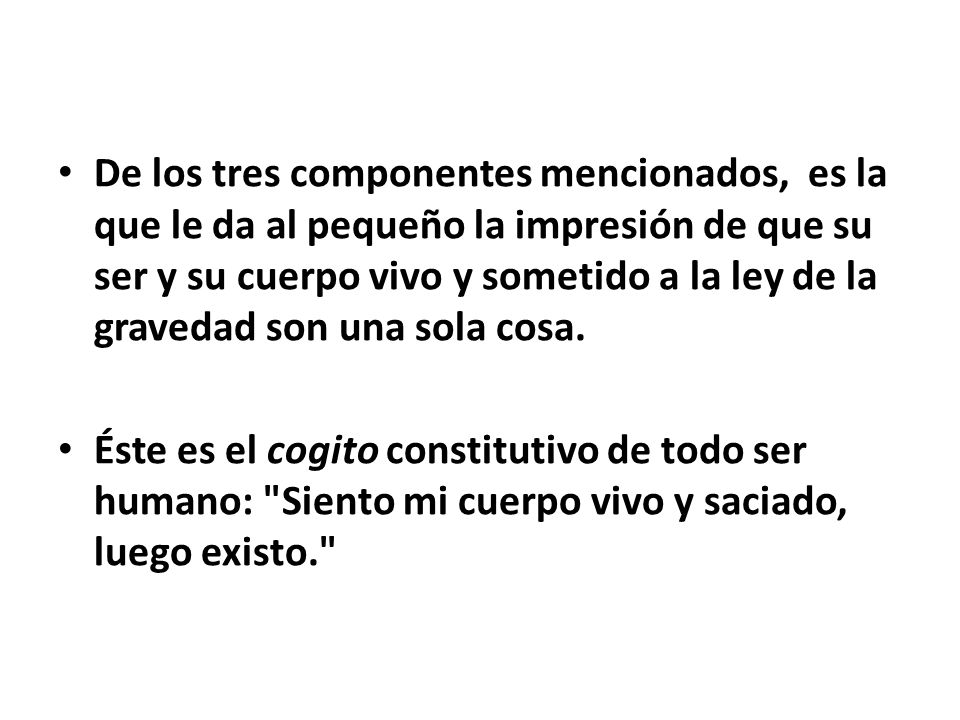 De los tres componentes mencionados, es la que le da al pequeño la impresión de que su ser y su cuerpo vivo y sometido a la ley de la gravedad son una sola cosa.