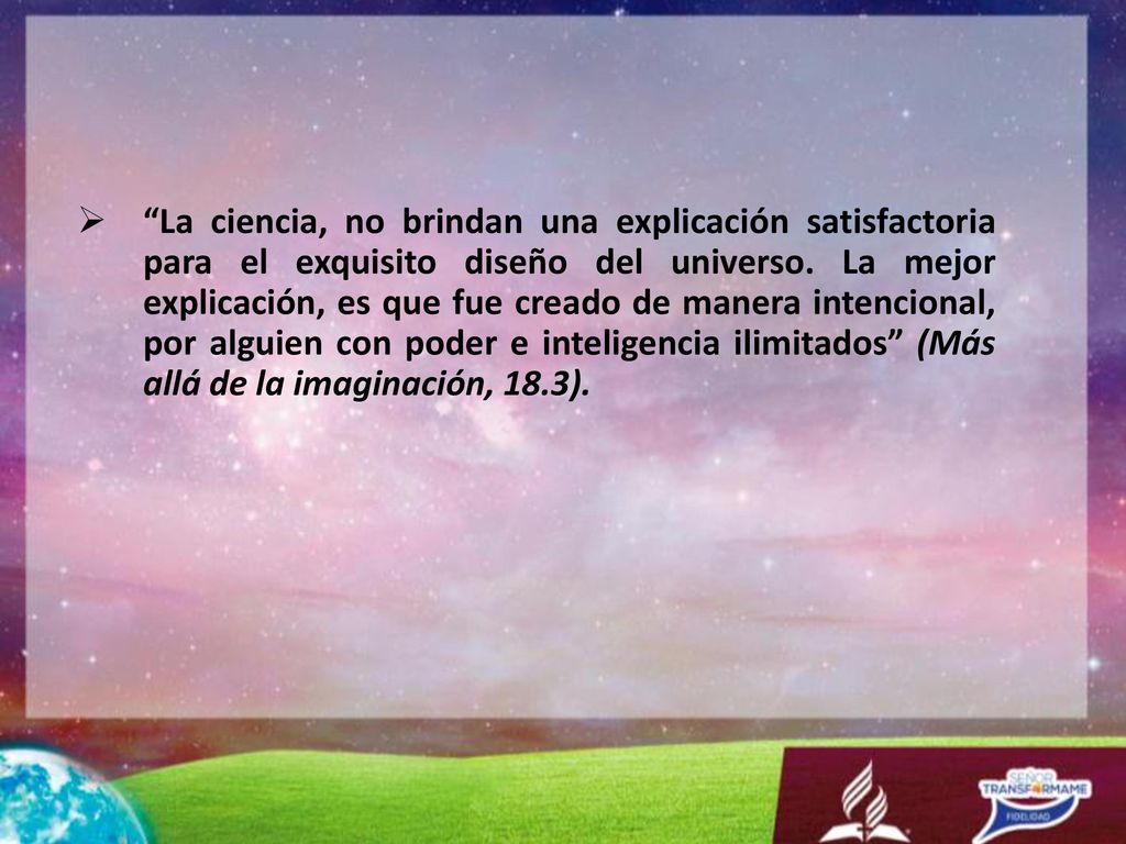 La ciencia, no brindan una explicación satisfactoria para el exquisito diseño del universo.