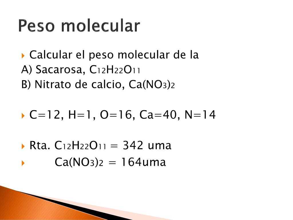 Peso molecular C=12, H=1, O=16, Ca=40, N=14 Rta. C12H22O11 = 342 uma
