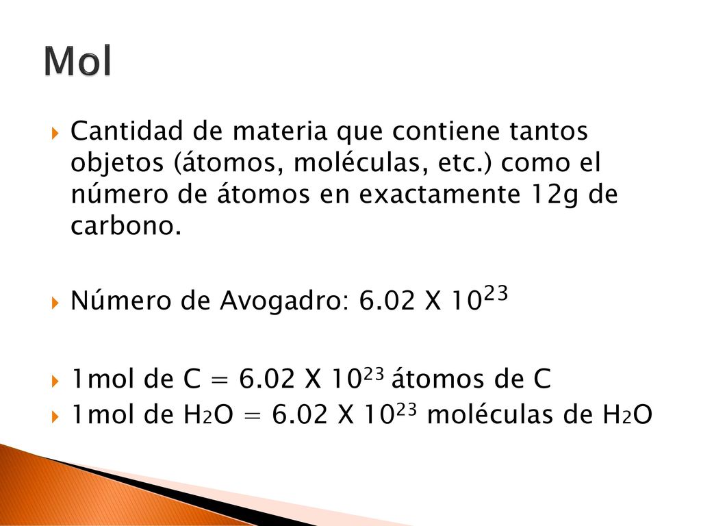 Mol Cantidad de materia que contiene tantos objetos (átomos, moléculas, etc.) como el número de átomos en exactamente 12g de carbono.