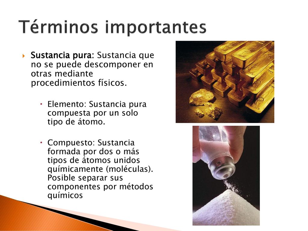 Términos importantes Sustancia pura: Sustancia que no se puede descomponer en otras mediante procedimientos físicos.