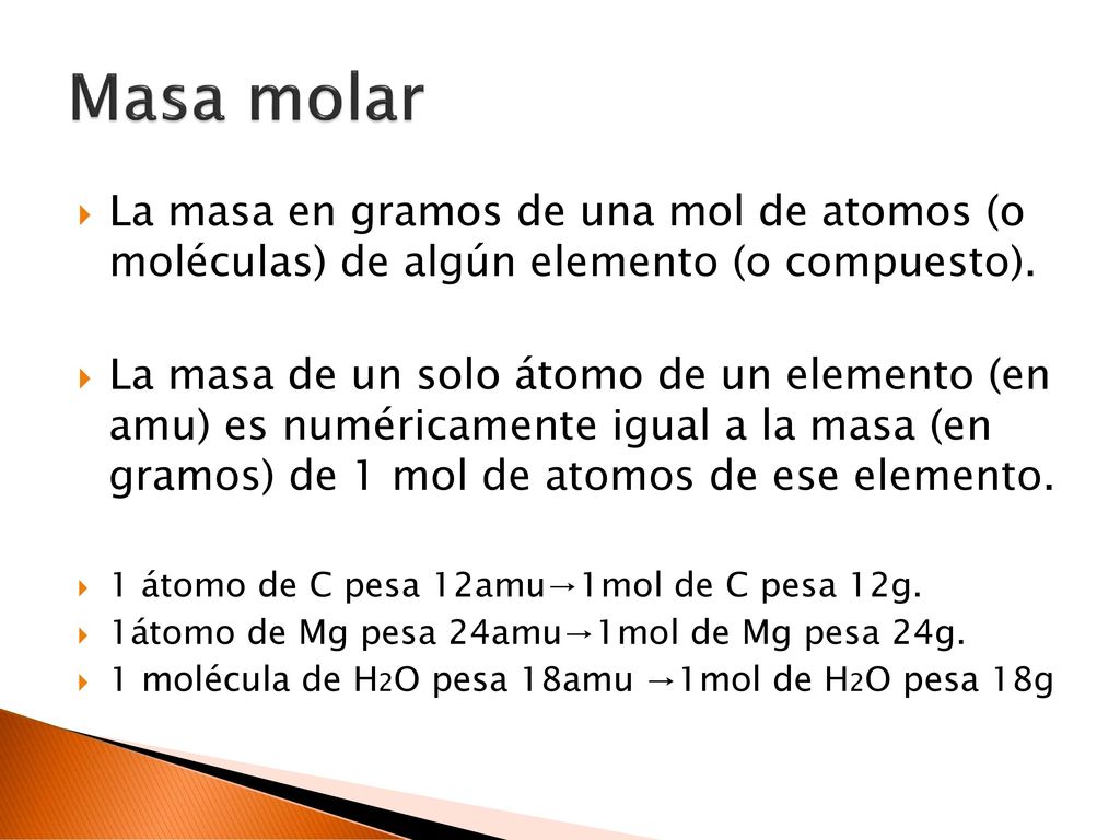 Masa molar La masa en gramos de una mol de atomos (o moléculas) de algún elemento (o compuesto).