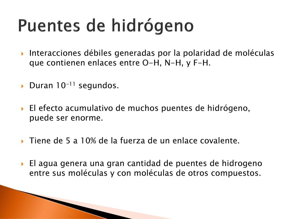 Puentes de hidrógeno Interacciones débiles generadas por la polaridad de moléculas que contienen enlaces entre O-H, N-H, y F-H.