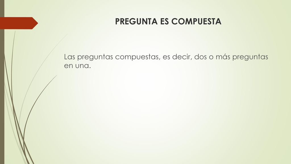PREGUNTA ES COMPUESTA Las preguntas compuestas, es decir, dos o más preguntas en una.
