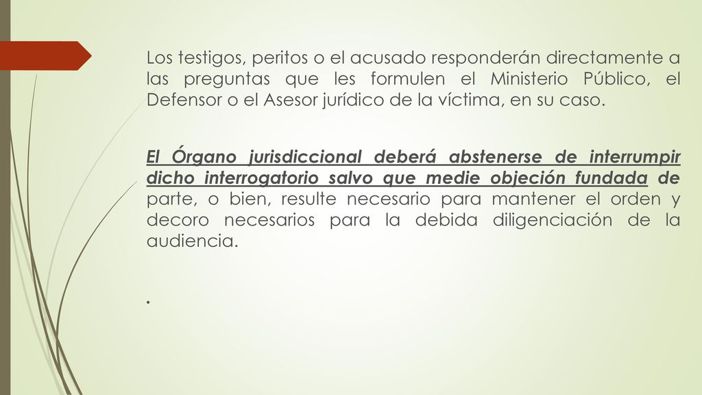 Los testigos, peritos o el acusado responderán directamente a las preguntas que les formulen el Ministerio Público, el Defensor o el Asesor jurídico de la víctima, en su caso.