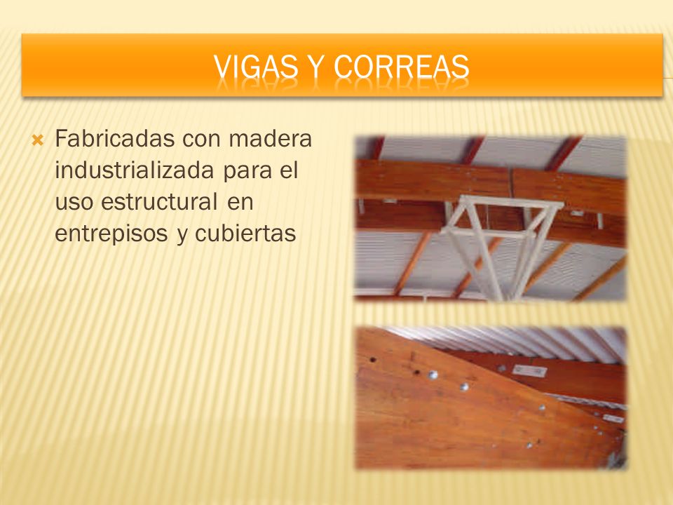 Vigas y correas Fabricadas con madera industrializada para el uso estructural en entrepisos y cubiertas.