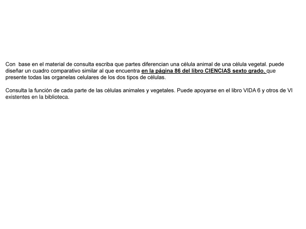 Con base en el material de consulta escriba que partes diferencian una célula animal de una célula vegetal. puede diseñar un cuadro comparativo similar al que encuentra en la página 86 del libro CIENCIAS sexto grado, que presente todas las organelas celulares de los dos tipos de células.