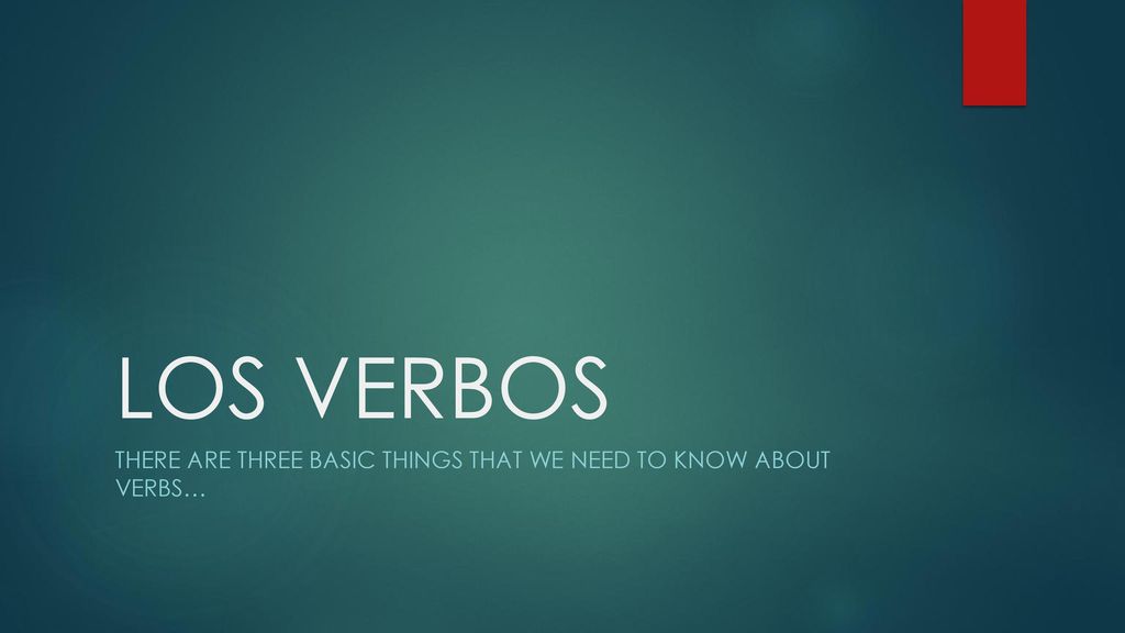 There are three basic things that we need to know about verbs…