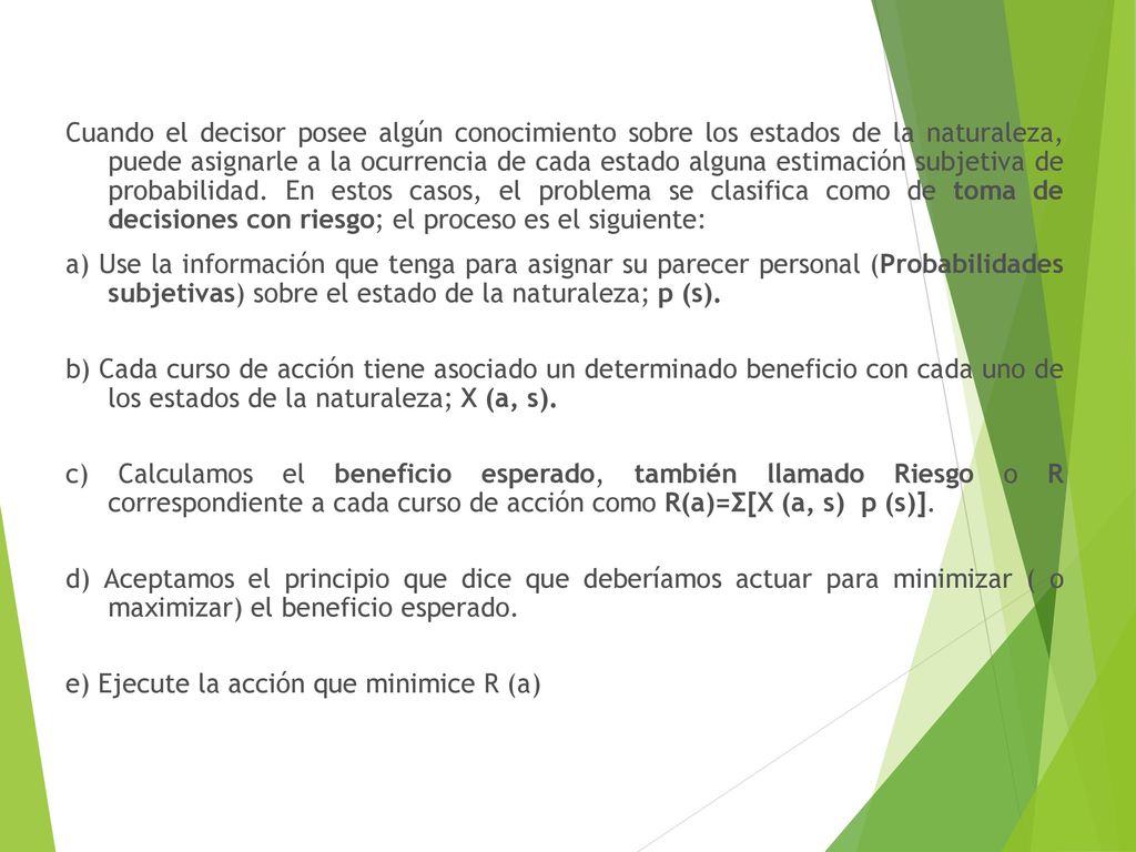 Cuando el decisor posee algún conocimiento sobre los estados de la naturaleza, puede asignarle a la ocurrencia de cada estado alguna estimación subjetiva de probabilidad.