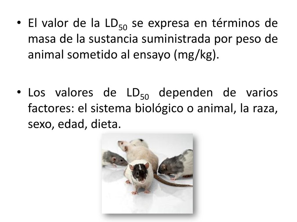 El valor de la LD50 se expresa en términos de masa de la sustancia suministrada por peso de animal sometido al ensayo (mg/kg).