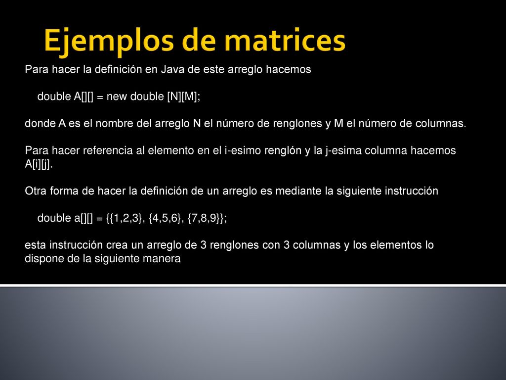 Ejemplos de matrices Para hacer la definición en Java de este arreglo hacemos. double A[][] = new double [N][M];