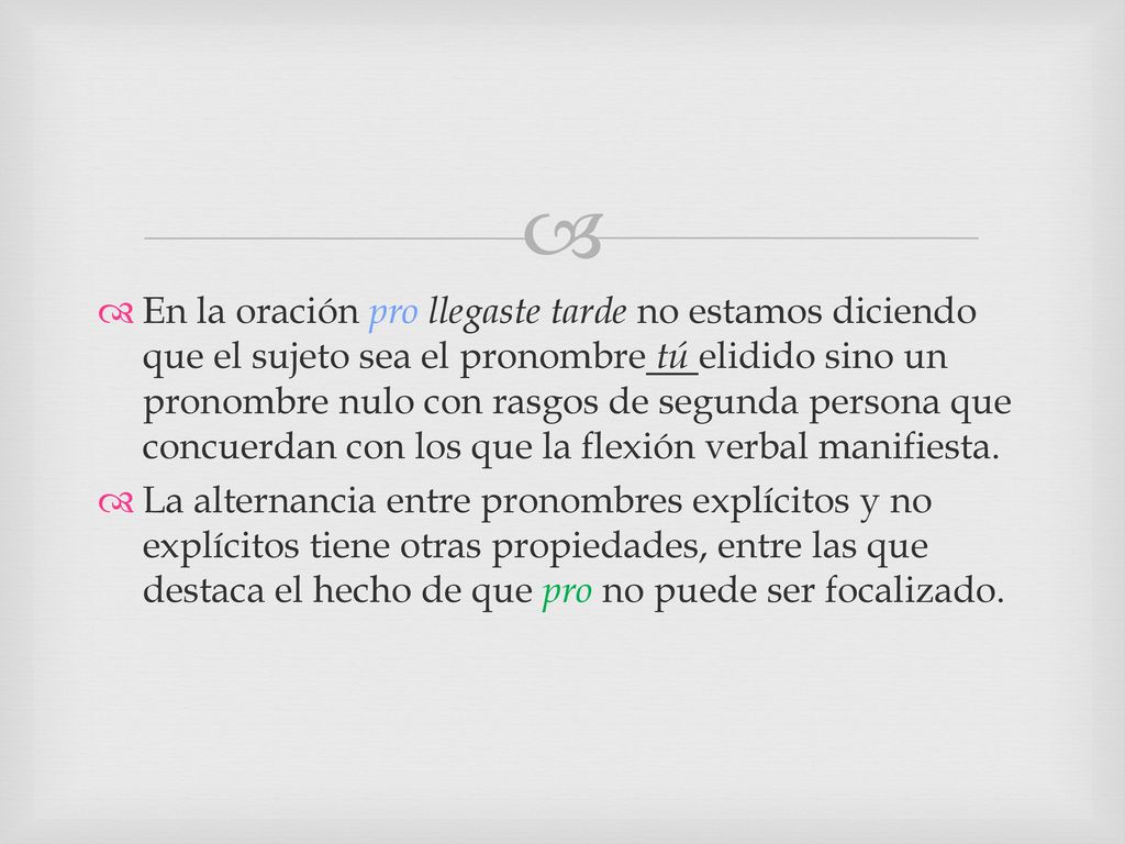 En la oración pro llegaste tarde no estamos diciendo que el sujeto sea el pronombre tú elidido sino un pronombre nulo con rasgos de segunda persona que concuerdan con los que la flexión verbal manifiesta.
