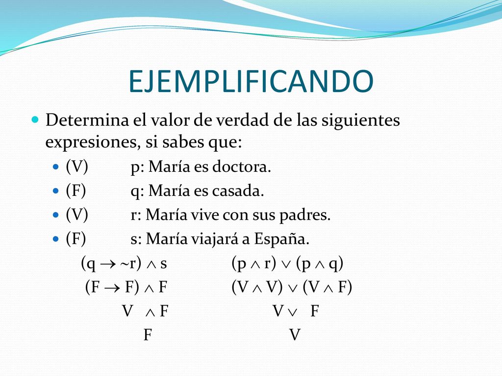 EJEMPLIFICANDO Determina el valor de verdad de las siguientes expresiones, si sabes que: (V) p: María es doctora.
