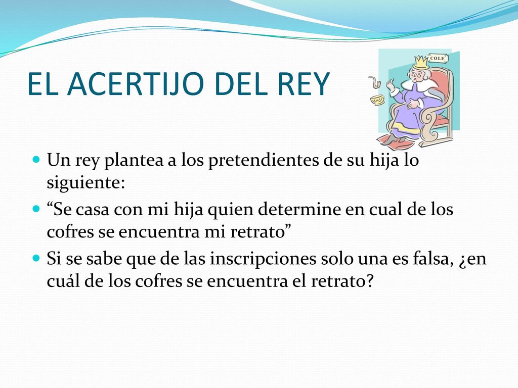 EL ACERTIJO DEL REY Un rey plantea a los pretendientes de su hija lo siguiente: