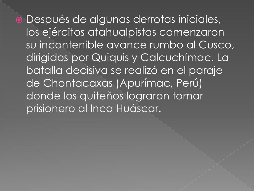 Después de algunas derrotas iniciales, los ejércitos atahualpistas comenzaron su incontenible avance rumbo al Cusco, dirigidos por Quiquis y Calcuchímac.