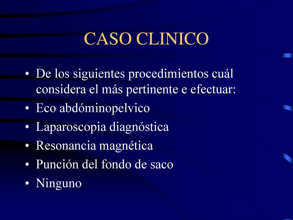 CASO CLINICO De los siguientes procedimientos cuál considera el más pertinente e efectuar: Eco abdóminopelvico.