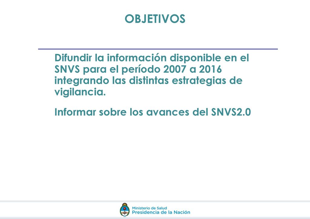 OBJETIVOS Difundir la información disponible en el SNVS para el período 2007 a 2016 integrando las distintas estrategias de vigilancia.