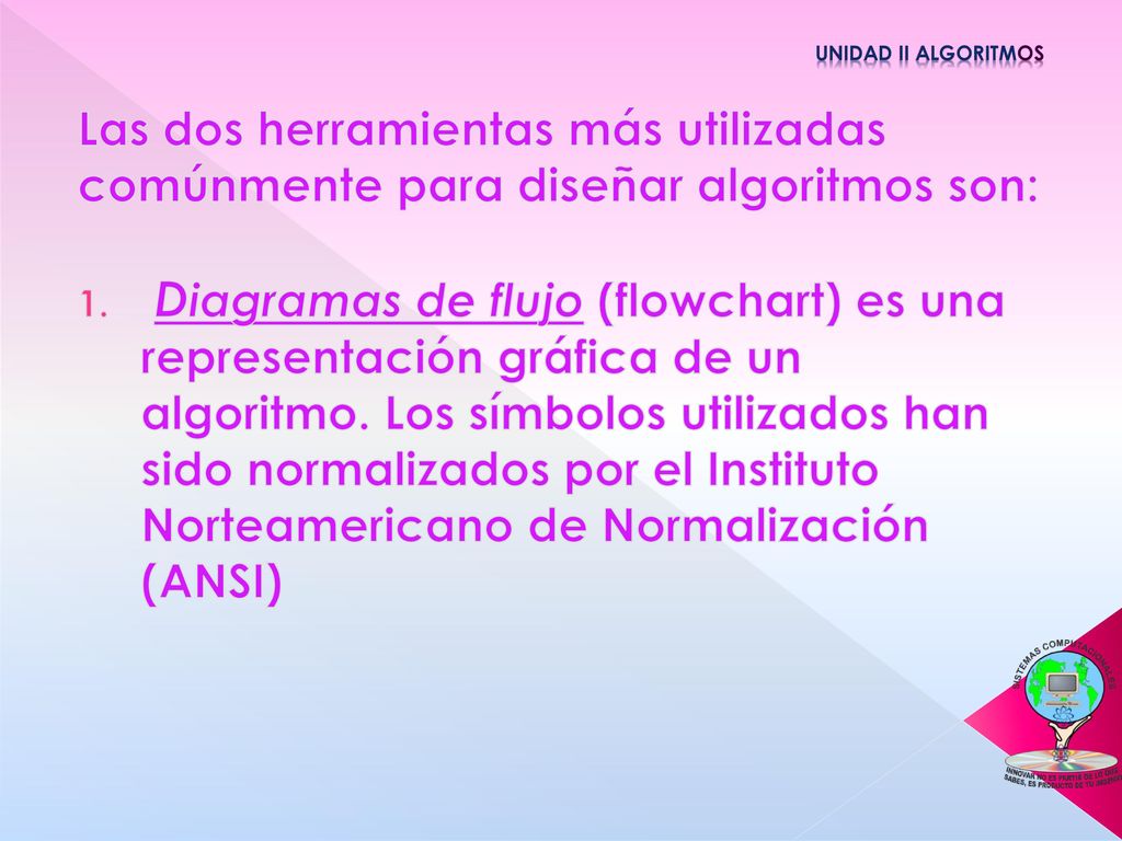 Unidad II Algoritmos Las dos herramientas más utilizadas comúnmente para diseñar algoritmos son: