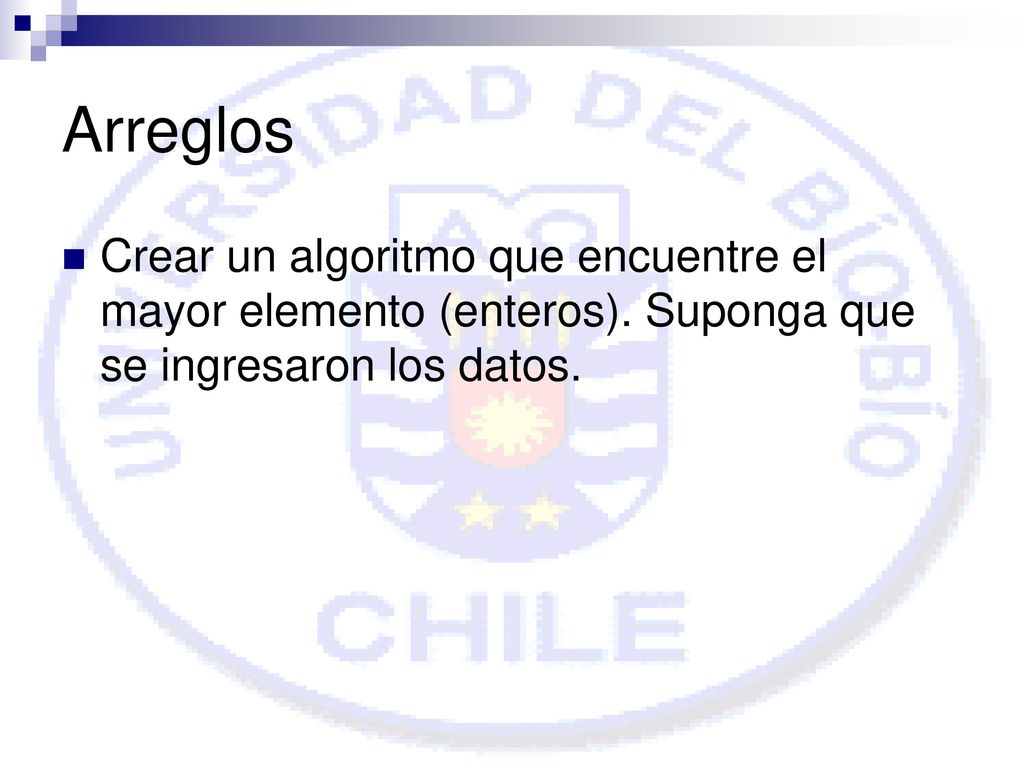 Arreglos Crear un algoritmo que encuentre el mayor elemento (enteros).