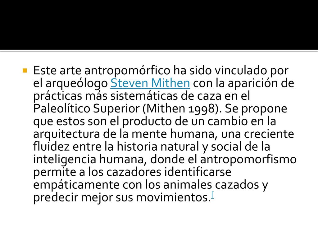 Este arte antropomórfico ha sido vinculado por el arqueólogo Steven Mithen con la aparición de prácticas más sistemáticas de caza en el Paleolítico Superior (Mithen 1998).