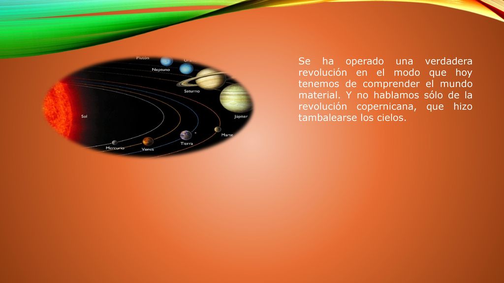 Se ha operado una verdadera revolución en el modo que hoy tenemos de comprender el mundo material.