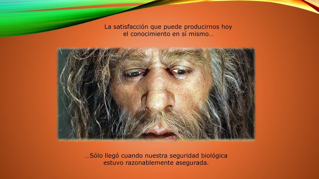 La satisfacción que puede producirnos hoy el conocimiento en sí mismo…