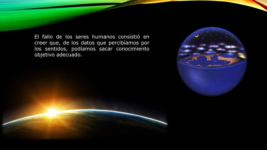 El fallo de los seres humanos consistió en creer que, de los datos que percibíamos por los sentidos, podíamos sacar conocimiento objetivo adecuado.