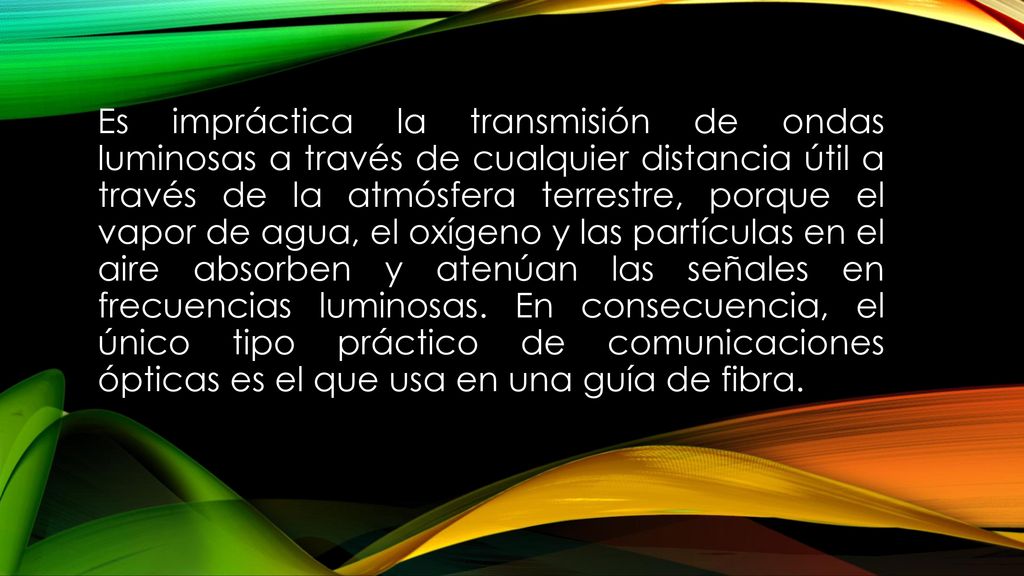 Es impráctica la transmisión de ondas luminosas a través de cualquier distancia útil a través de la atmósfera terrestre, porque el vapor de agua, el oxígeno y las partículas en el aire absorben y atenúan las señales en frecuencias luminosas.