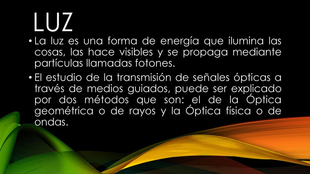 LUZ La luz es una forma de energía que ilumina las cosas, las hace visibles y se propaga mediante partículas llamadas fotones.