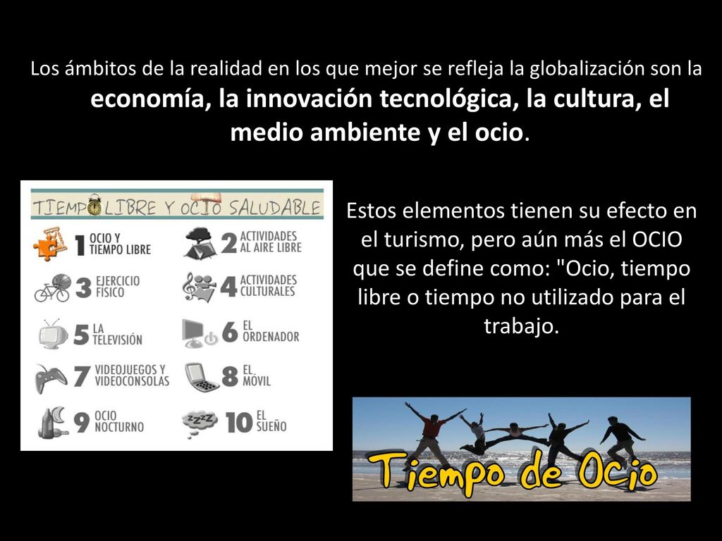 Los ámbitos de la realidad en los que mejor se refleja la globalización son la economía, la innovación tecnológica, la cultura, el medio ambiente y el ocio.