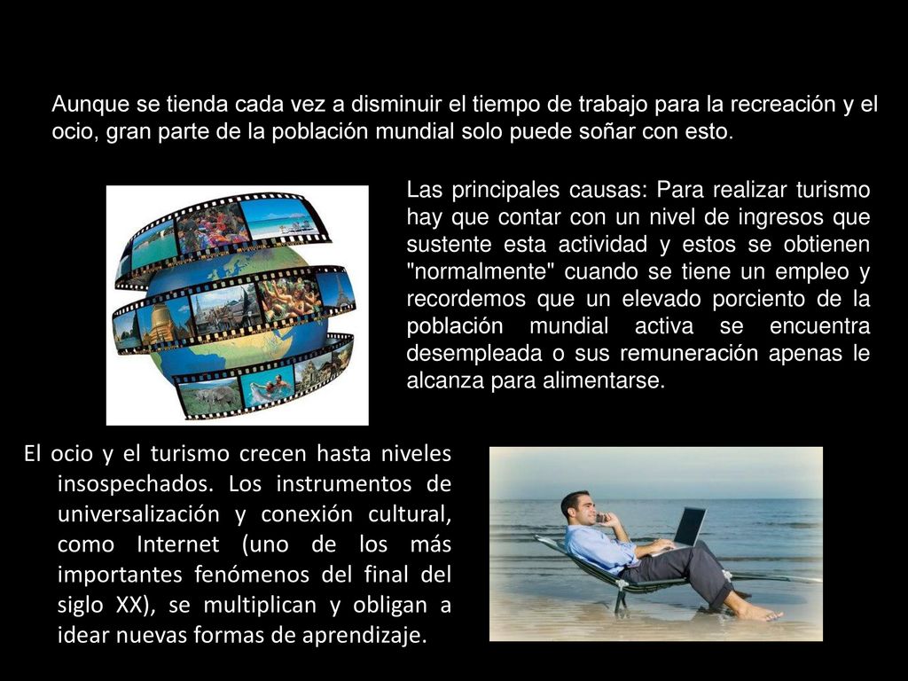 Aunque se tienda cada vez a disminuir el tiempo de trabajo para la recreación y el ocio, gran parte de la población mundial solo puede soñar con esto.