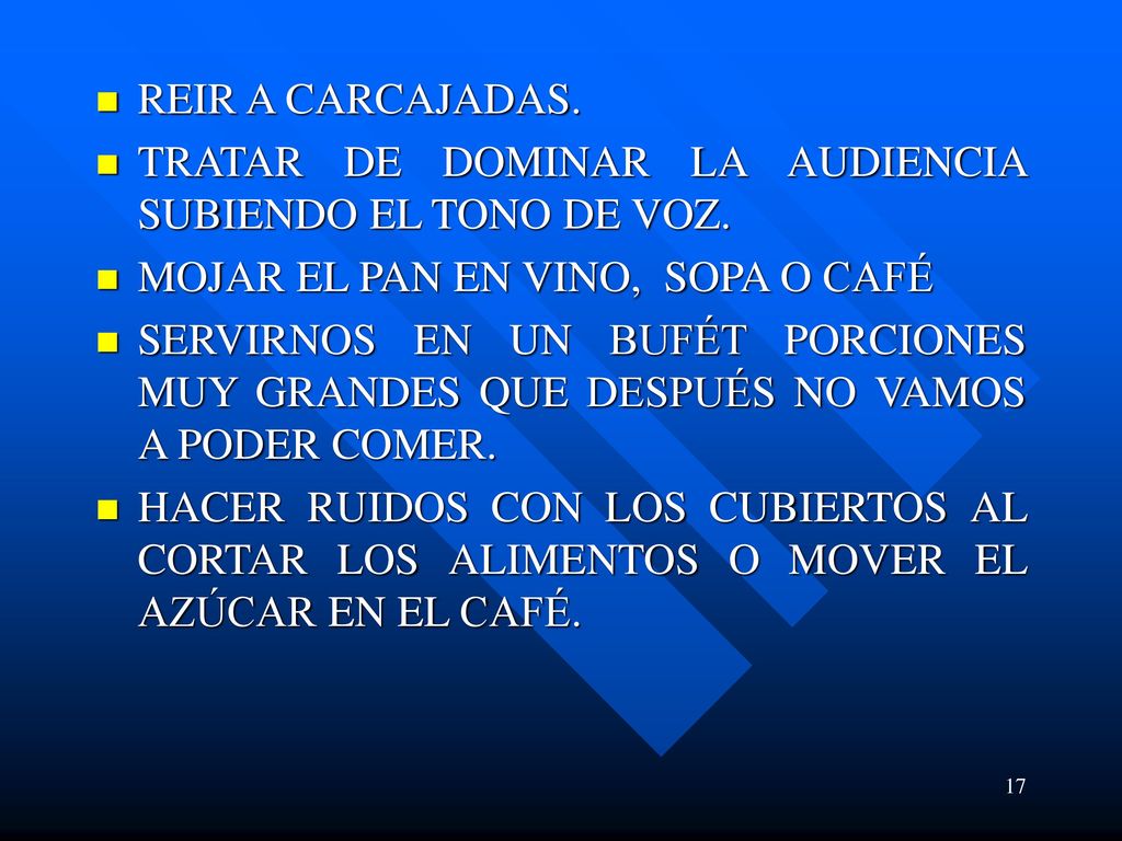 REIR A CARCAJADAS. TRATAR DE DOMINAR LA AUDIENCIA SUBIENDO EL TONO DE VOZ. MOJAR EL PAN EN VINO, SOPA O CAFÉ.