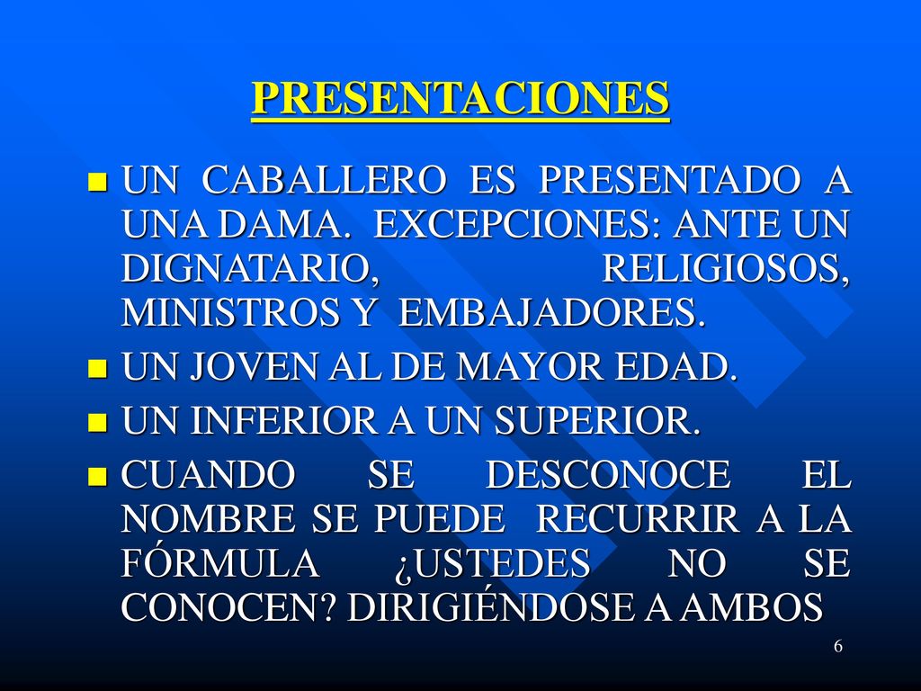 PRESENTACIONES UN CABALLERO ES PRESENTADO A UNA DAMA. EXCEPCIONES: ANTE UN DIGNATARIO, RELIGIOSOS, MINISTROS Y EMBAJADORES.