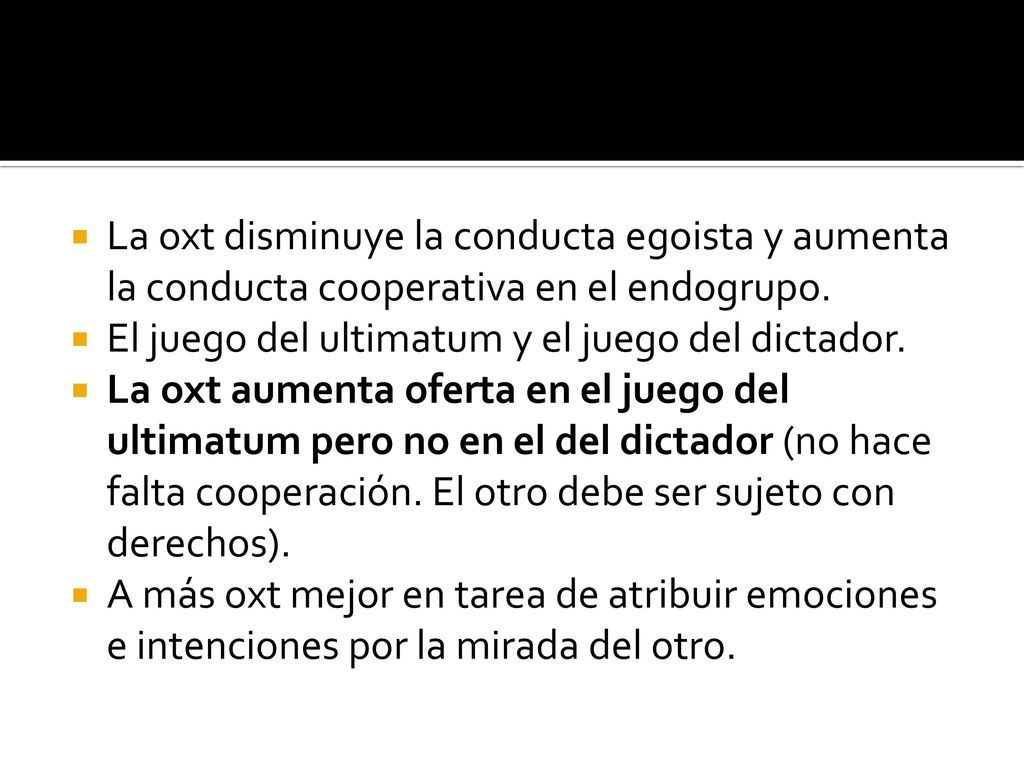 La oxt disminuye la conducta egoista y aumenta la conducta cooperativa en el endogrupo.