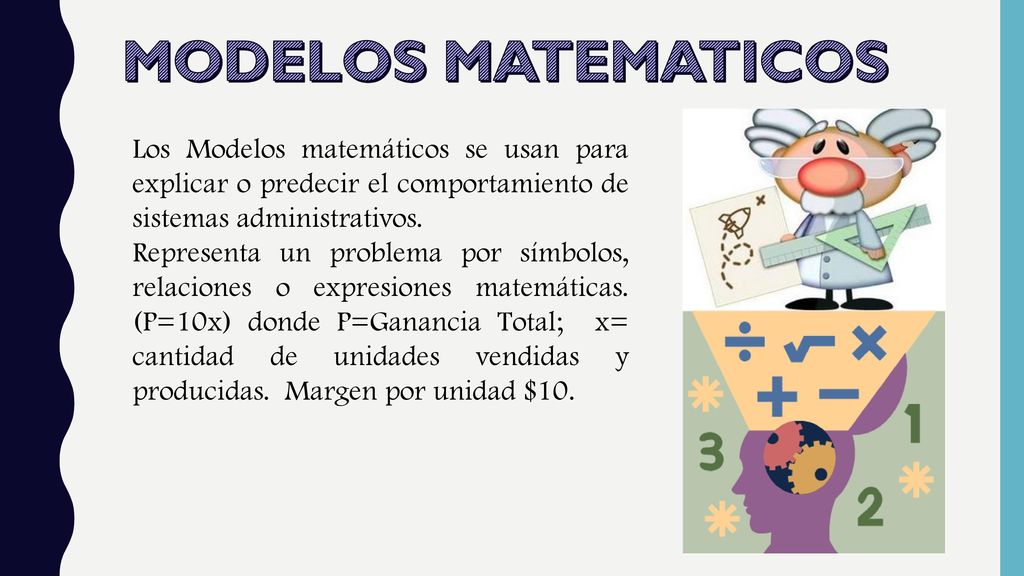 MODELOS MATEMATICOS Los Modelos matemáticos se usan para explicar o predecir el comportamiento de sistemas administrativos.