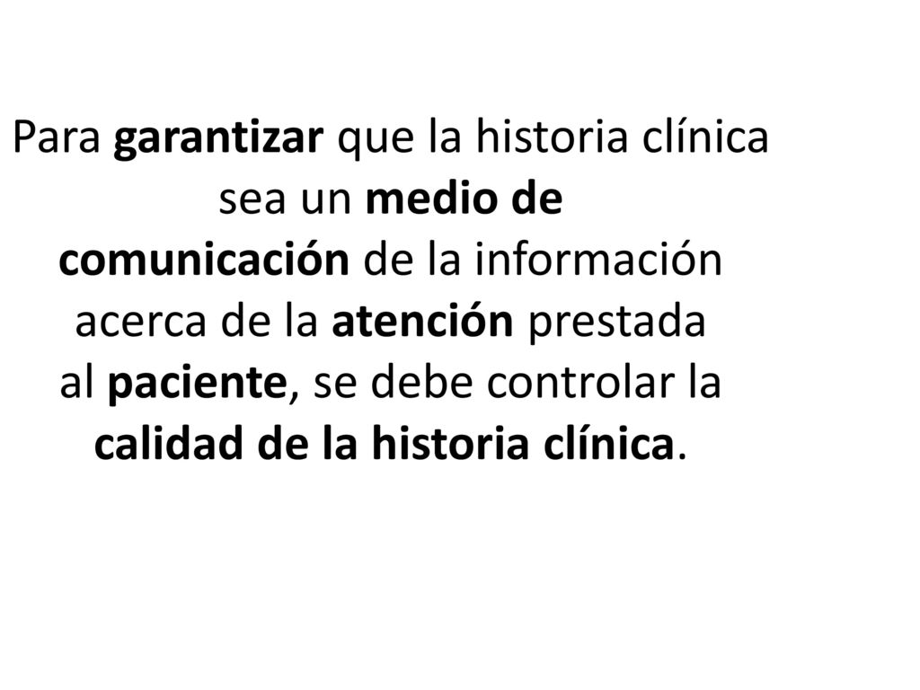 Para garantizar que la historia clínica sea un medio de comunicación de la información acerca de la atención prestada al paciente, se debe controlar la calidad de la historia clínica.