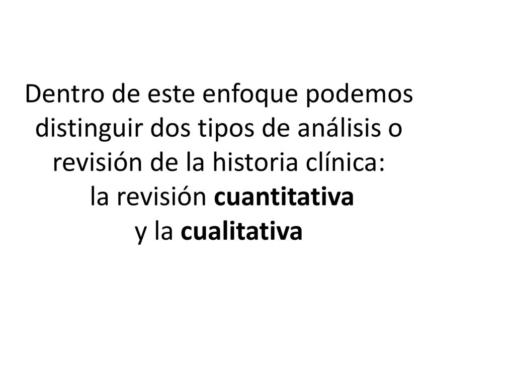 Dentro de este enfoque podemos distinguir dos tipos de análisis o revisión de la historia clínica: la revisión cuantitativa y la cualitativa