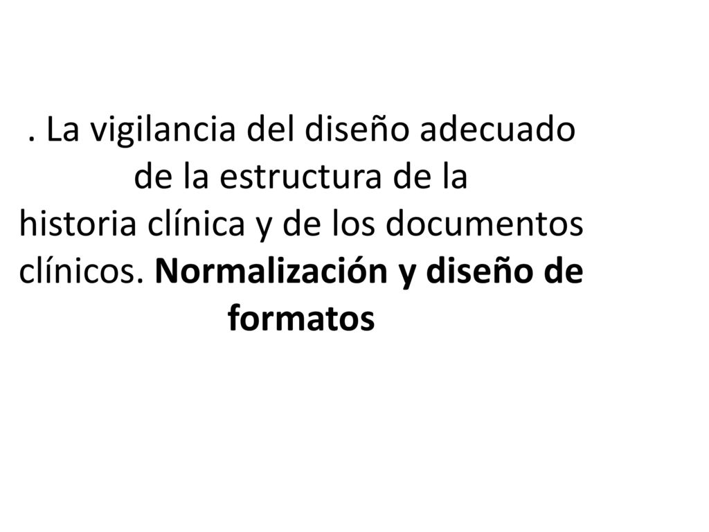 La vigilancia del diseño adecuado de la estructura de la historia clínica y de los documentos clínicos.