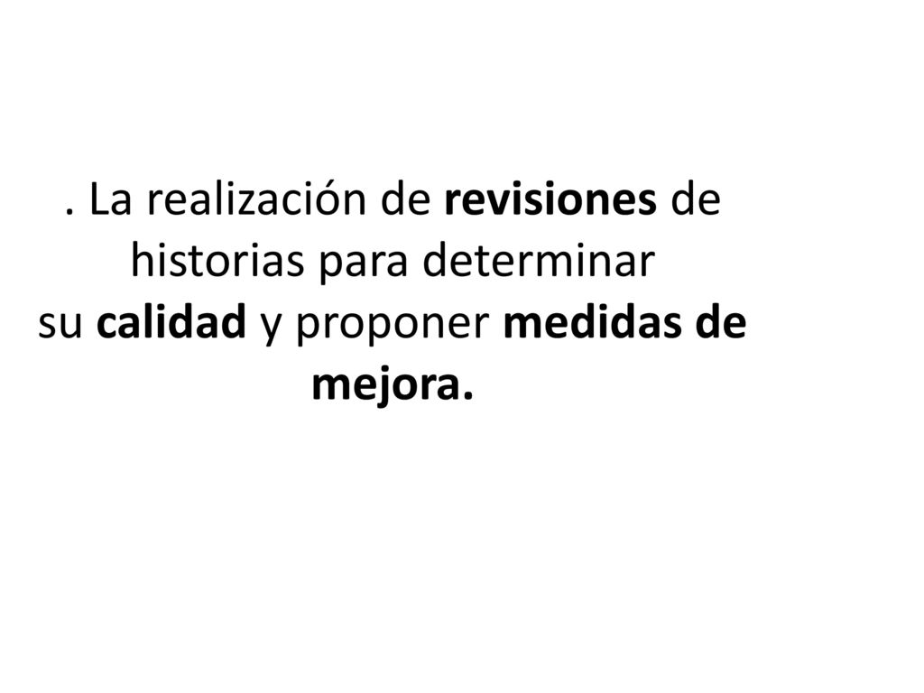 . La realización de revisiones de historias para determinar su calidad y proponer medidas de mejora.