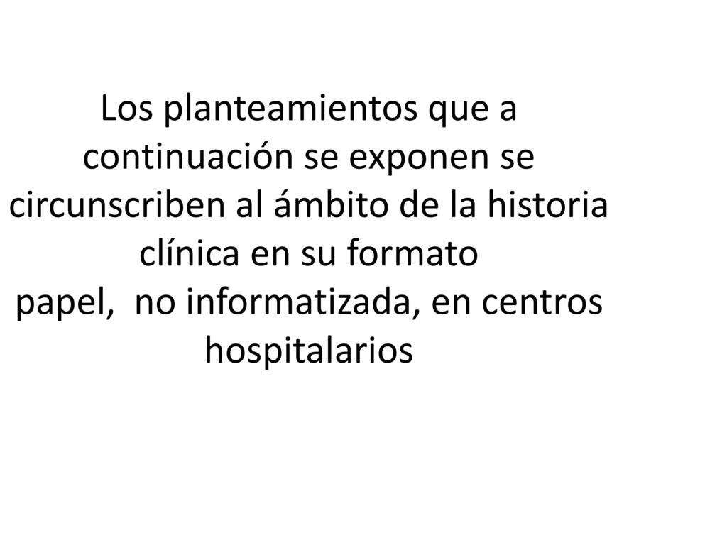Los planteamientos que a continuación se exponen se circunscriben al ámbito de la historia clínica en su formato papel, no informatizada, en centros hospitalarios