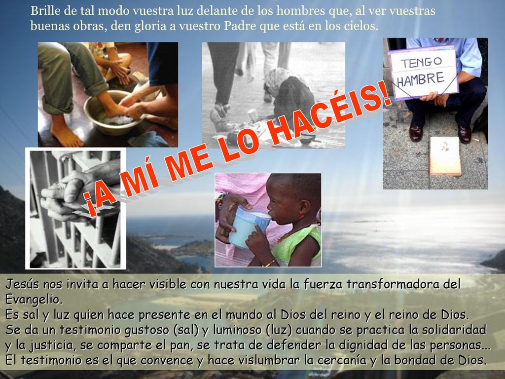 Brille de tal modo vuestra luz delante de los hombres que, al ver vuestras buenas obras, den gloria a vuestro Padre que está en los cielos.