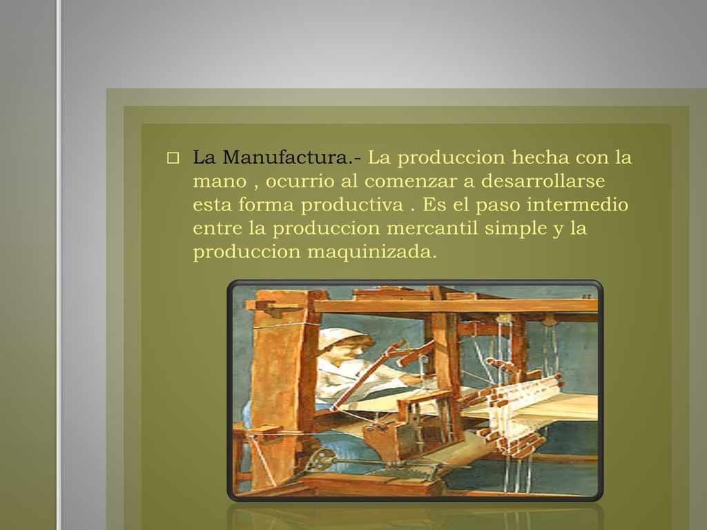 La Manufactura.- La produccion hecha con la mano , ocurrio al comenzar a desarrollarse esta forma productiva .