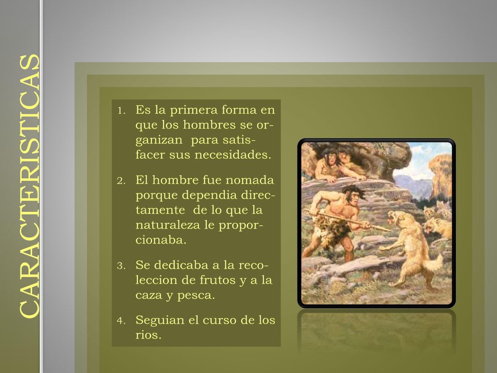 Es la primera forma en que los hombres se or- ganizan para satis- facer sus necesidades.