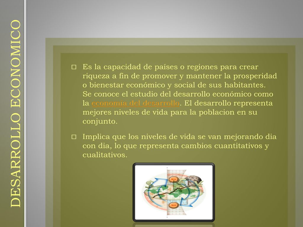 Es la capacidad de países o regiones para crear riqueza a fin de promover y mantener la prosperidad o bienestar económico y social de sus habitantes. Se conoce el estudio del desarrollo económico como la economía del desarrollo. El desarrollo representa mejores niveles de vida para la poblacion en su conjunto.