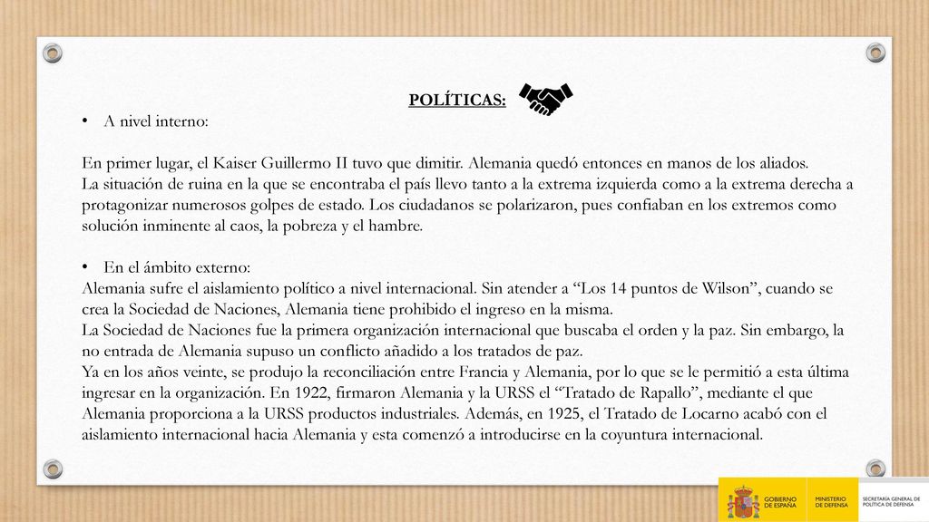 POLÍTICAS: A nivel interno: En primer lugar, el Kaiser Guillermo II tuvo que dimitir. Alemania quedó entonces en manos de los aliados.